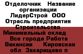 Отделочник › Название организации ­ ЛидерСтрой, ООО › Отрасль предприятия ­ Строительство › Минимальный оклад ­ 1 - Все города Работа » Вакансии   . Кировская обл.,Захарищево п.